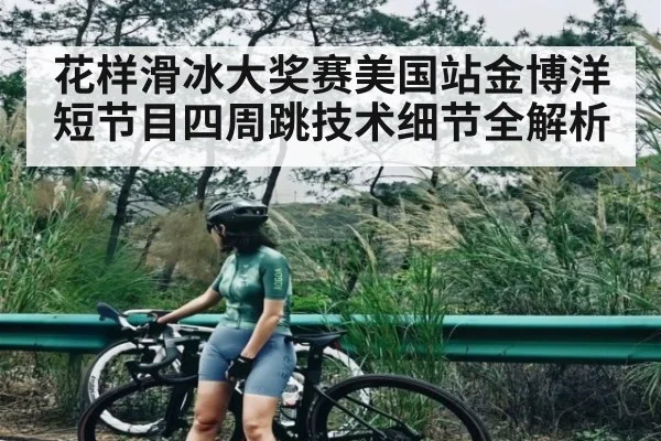 花样滑冰大奖赛美国站金博洋短节目四周跳技术细节全解析